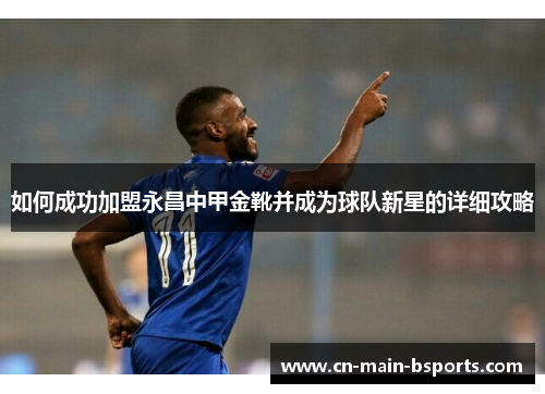 如何成功加盟永昌中甲金靴并成为球队新星的详细攻略