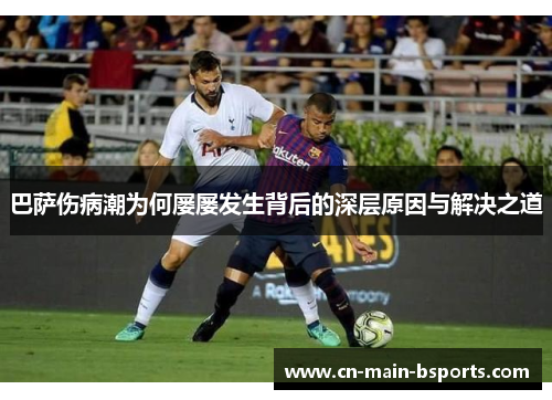 巴萨伤病潮为何屡屡发生背后的深层原因与解决之道