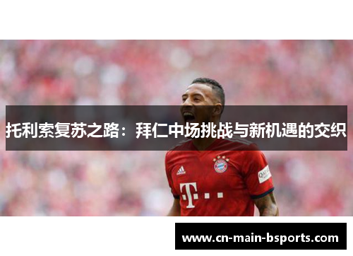 托利索复苏之路：拜仁中场挑战与新机遇的交织