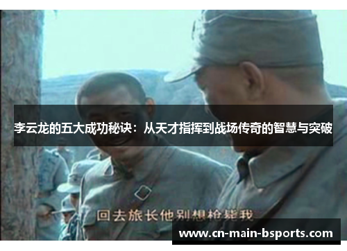 李云龙的五大成功秘诀：从天才指挥到战场传奇的智慧与突破
