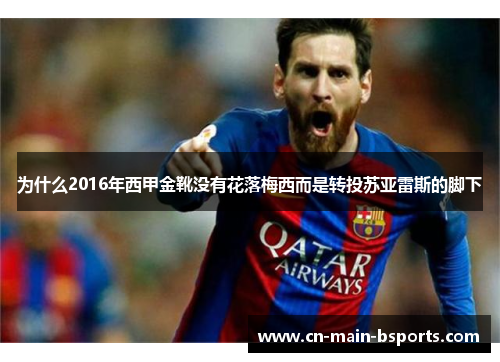 为什么2016年西甲金靴没有花落梅西而是转投苏亚雷斯的脚下 为什么2016年西甲金靴没有花落梅西而是转投苏亚雷斯的脚下