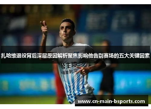 扎哈维退役背后深层原因解析聚焦影响他告别赛场的五大关键因素