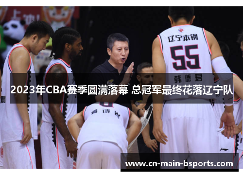 2023年CBA赛季圆满落幕 总冠军最终花落辽宁队 2023年CBA赛季圆满落幕 总冠军最终花落辽宁队