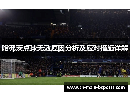 哈弗茨点球无效原因分析及应对措施详解 哈弗茨点球无效原因分析及应对措施详解