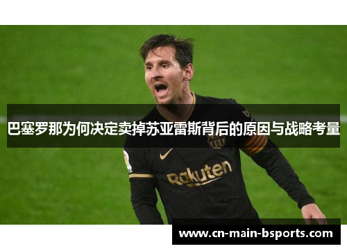 巴塞罗那为何决定卖掉苏亚雷斯背后的原因与战略考量 巴塞罗那为何决定卖掉苏亚雷斯背后的原因与战略考量