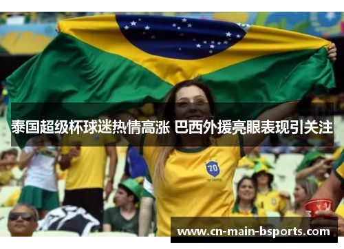 泰国超级杯球迷热情高涨 巴西外援亮眼表现引关注 泰国超级杯球迷热情高涨 巴西外援亮眼表现引关注