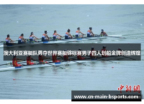 澳大利亚赛艇队勇夺世界赛艇锦标赛男子四人划船金牌创造辉煌 澳大利亚赛艇队勇夺世界赛艇锦标赛男子四人划船金牌创造辉煌