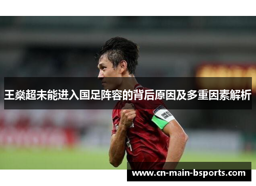 王燊超未能进入国足阵容的背后原因及多重因素解析