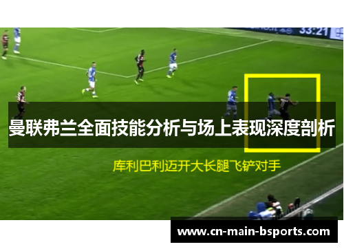 曼联弗兰全面技能分析与场上表现深度剖析