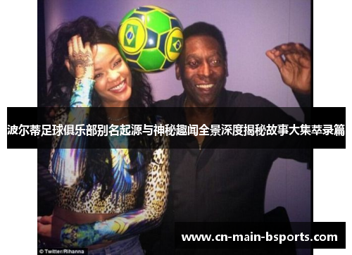 波尔蒂足球俱乐部别名起源与神秘趣闻全景深度揭秘故事大集萃录篇