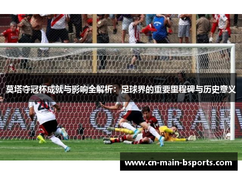 莫塔夺冠杯成就与影响全解析：足球界的重要里程碑与历史意义
