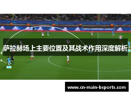 萨拉赫场上主要位置及其战术作用深度解析