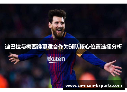 迪巴拉与梅西谁更适合作为球队核心位置选择分析