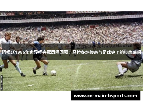 阿根廷1986年世界杯夺冠历程回顾：马拉多纳传奇与足球史上的经典瞬间