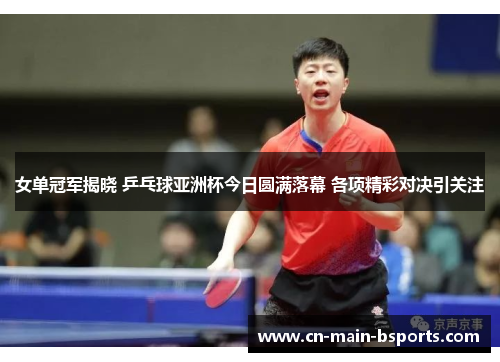 女单冠军揭晓 乒乓球亚洲杯今日圆满落幕 各项精彩对决引关注