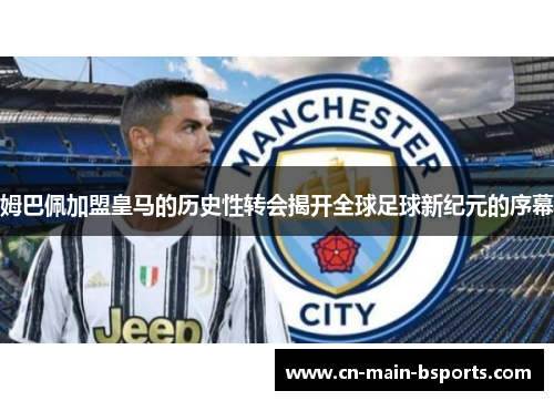 姆巴佩加盟皇马的历史性转会揭开全球足球新纪元的序幕