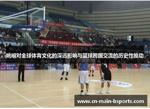 姚明对全球体育文化的深远影响与篮球跨国交流的历史性推动