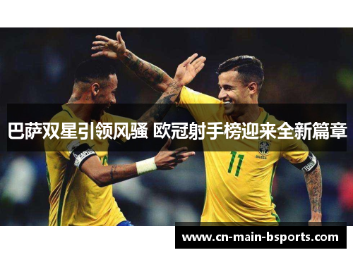 巴萨双星引领风骚 欧冠射手榜迎来全新篇章 巴萨双星引领风骚 欧冠射手榜迎来全新篇章