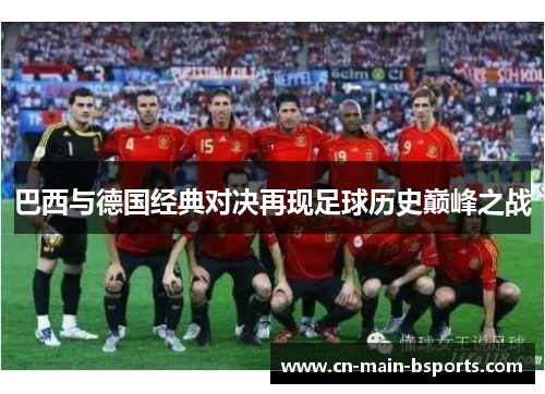 巴西与德国经典对决再现足球历史巅峰之战 巴西与德国经典对决再现足球历史巅峰之战