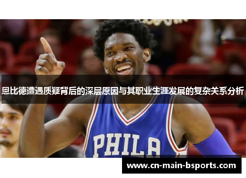 恩比德遭遇质疑背后的深层原因与其职业生涯发展的复杂关系分析 恩比德遭遇质疑背后的深层原因与其职业生涯发展的复杂关系分析