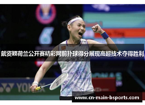 戴资颖荷兰公开赛精彩网前扑球得分展现高超技术夺得胜利 戴资颖荷兰公开赛精彩网前扑球得分展现高超技术夺得胜利