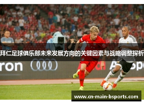 拜仁足球俱乐部未来发展方向的关键因素与战略调整探析