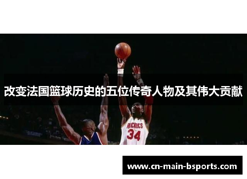 改变法国篮球历史的五位传奇人物及其伟大贡献