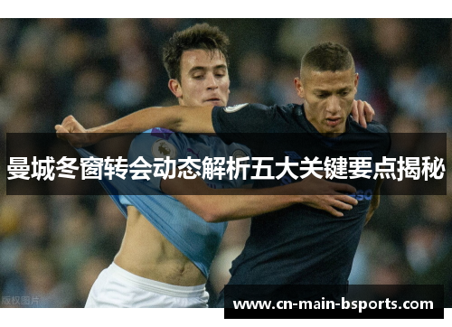 曼城冬窗转会动态解析五大关键要点揭秘
