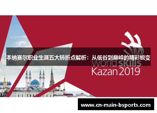 本纳赛尔职业生涯五大转折点解析:从低谷到巅峰的精彩蜕变 本纳赛尔职业生涯五大转折点解析:从低谷到巅峰的精彩蜕变