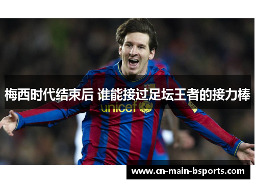 梅西时代结束后 谁能接过足坛王者的接力棒