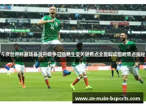 今夜世界杯赛场备战升级争冠格局生变关键看点全面解读前瞻焦点揭秘 今夜世界杯赛场备战升级争冠格局生变关键看点全面解读前瞻焦点揭秘