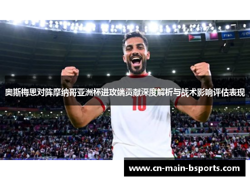 奥斯梅恩对阵摩纳哥亚洲杯进攻端贡献深度解析与战术影响评估表现 奥斯梅恩对阵摩纳哥亚洲杯进攻端贡献深度解析与战术影响评估表现