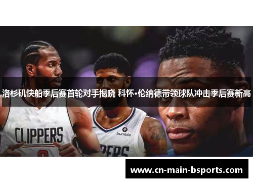 洛杉矶快船季后赛首轮对手揭晓 科怀·伦纳德带领球队冲击季后赛新高 洛杉矶快船季后赛首轮对手揭晓 科怀·伦纳德带领球队冲击季后赛新高