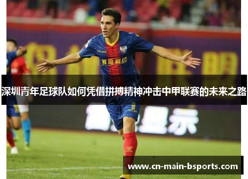 深圳青年足球队如何凭借拼搏精神冲击中甲联赛的未来之路