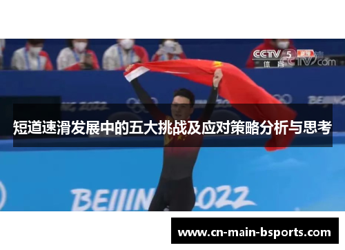 短道速滑发展中的五大挑战及应对策略分析与思考 短道速滑发展中的五大挑战及应对策略分析与思考