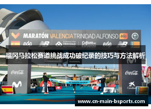 福冈马拉松赛道挑战成功破纪录的技巧与方法解析 福冈马拉松赛道挑战成功破纪录的技巧与方法解析