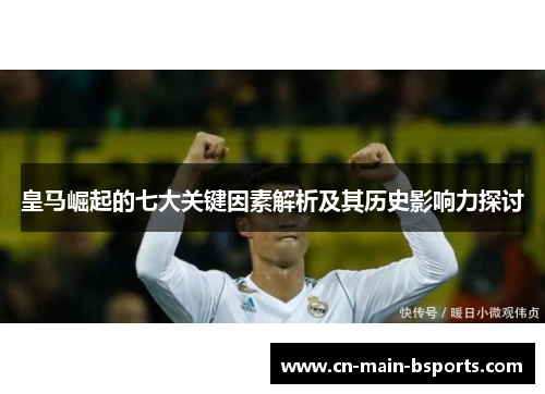 皇马崛起的七大关键因素解析及其历史影响力探讨 皇马崛起的七大关键因素解析及其历史影响力探讨