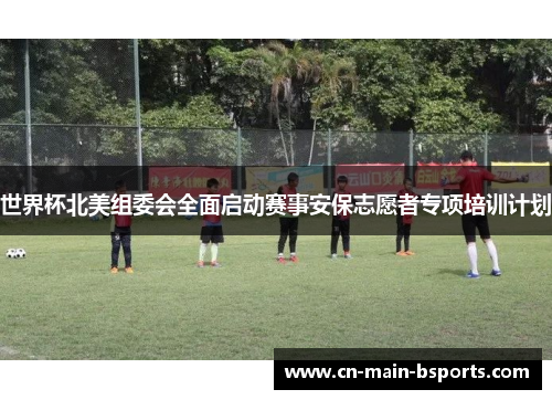 世界杯北美组委会全面启动赛事安保志愿者专项培训计划