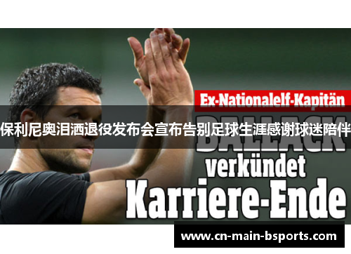 保利尼奥泪洒退役发布会宣布告别足球生涯感谢球迷陪伴 保利尼奥泪洒退役发布会宣布告别足球生涯感谢球迷陪伴