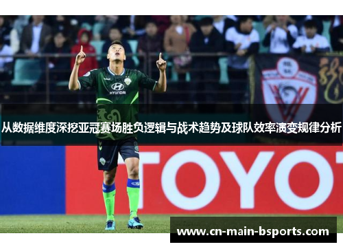 从数据维度深挖亚冠赛场胜负逻辑与战术趋势及球队效率演变规律分析 从数据维度深挖亚冠赛场胜负逻辑与战术趋势及球队效率演变规律分析