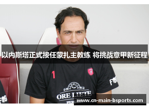 以内斯塔正式接任蒙扎主教练 将挑战意甲新征程 以内斯塔正式接任蒙扎主教练 将挑战意甲新征程