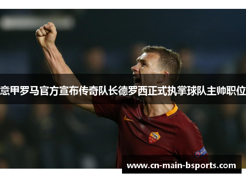 意甲罗马官方宣布传奇队长德罗西正式执掌球队主帅职位 意甲罗马官方宣布传奇队长德罗西正式执掌球队主帅职位