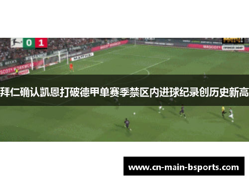 拜仁确认凯恩打破德甲单赛季禁区内进球纪录创历史新高