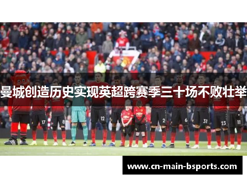 曼城创造历史实现英超跨赛季三十场不败壮举