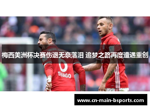 梅西美洲杯决赛伤退无奈落泪 追梦之路再度遭遇重创