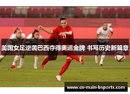 美国女足逆袭巴西夺得奥运金牌 书写历史新篇章 美国女足逆袭巴西夺得奥运金牌 书写历史新篇章