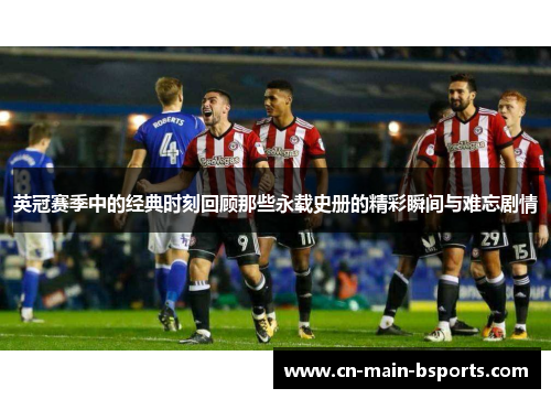 英冠赛季中的经典时刻回顾那些永载史册的精彩瞬间与难忘剧情