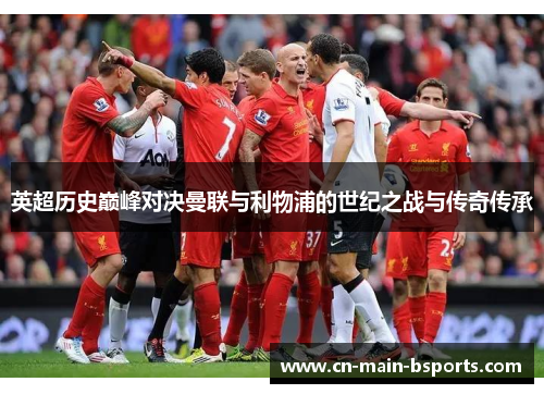 英超历史巅峰对决曼联与利物浦的世纪之战与传奇传承