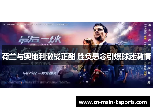 荷兰与奥地利激战正酣 胜负悬念引爆球迷激情