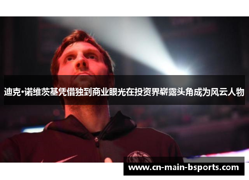 迪克·诺维茨基凭借独到商业眼光在投资界崭露头角成为风云人物